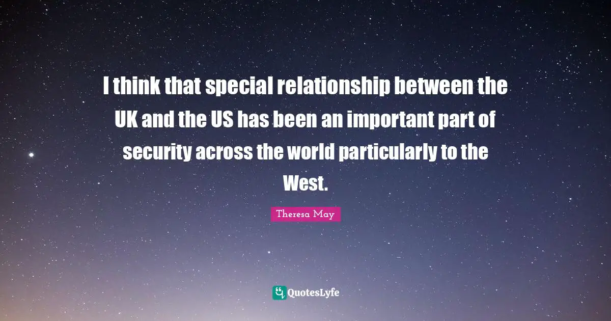 I think that special relationship between the UK and the US has been an important part of security across the world particularly to the West.