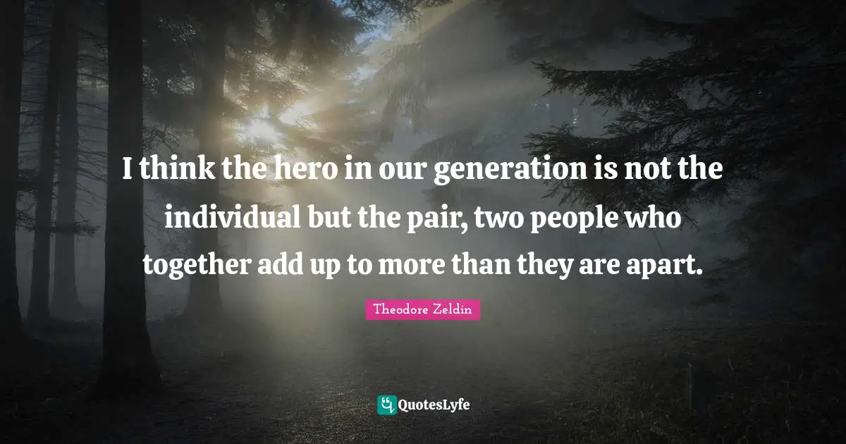 Our Generation Quotes: "I think the hero in our generation is not the individual but the pair, two people who together add up to more than they are apart."