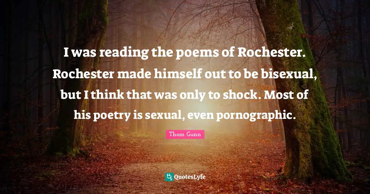 Reading Poetry Quotes: "I was reading the poems of Rochester. Rochester made himself out to be bisexual, but I think that was only to shock. Most of his poetry is sexual, even pornographic."
