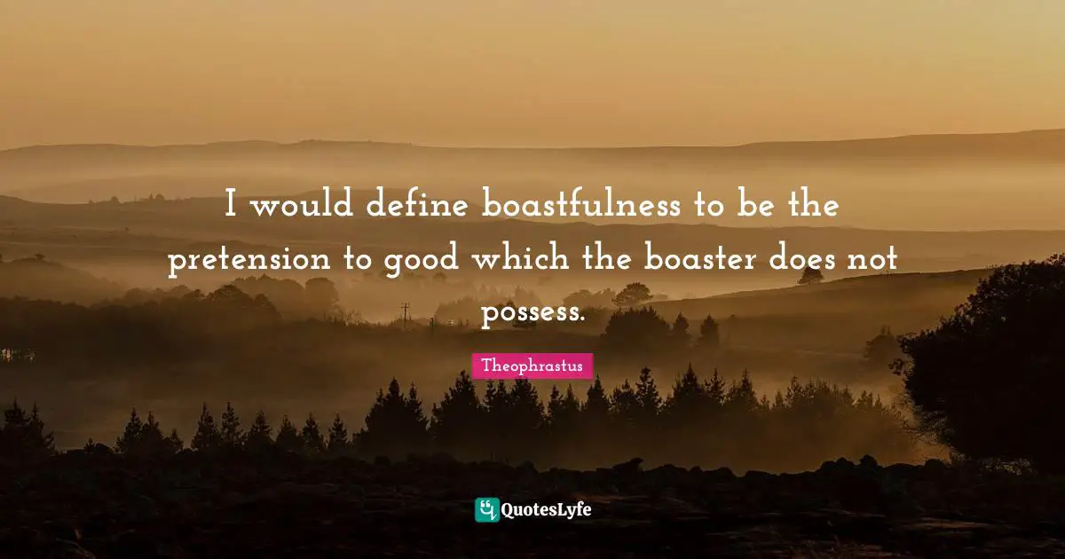 I would define boastfulness to be the pretension to good which the boaster does not possess.