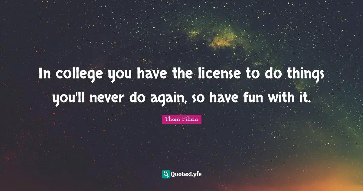 In college you have the license to do things you'll never do again, so have fun with it.