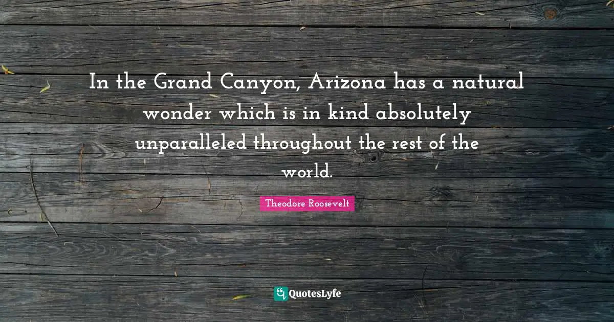 In the Grand Canyon, Arizona has a natural wonder which is in kind absolutely unparalleled throughout the rest of the world.