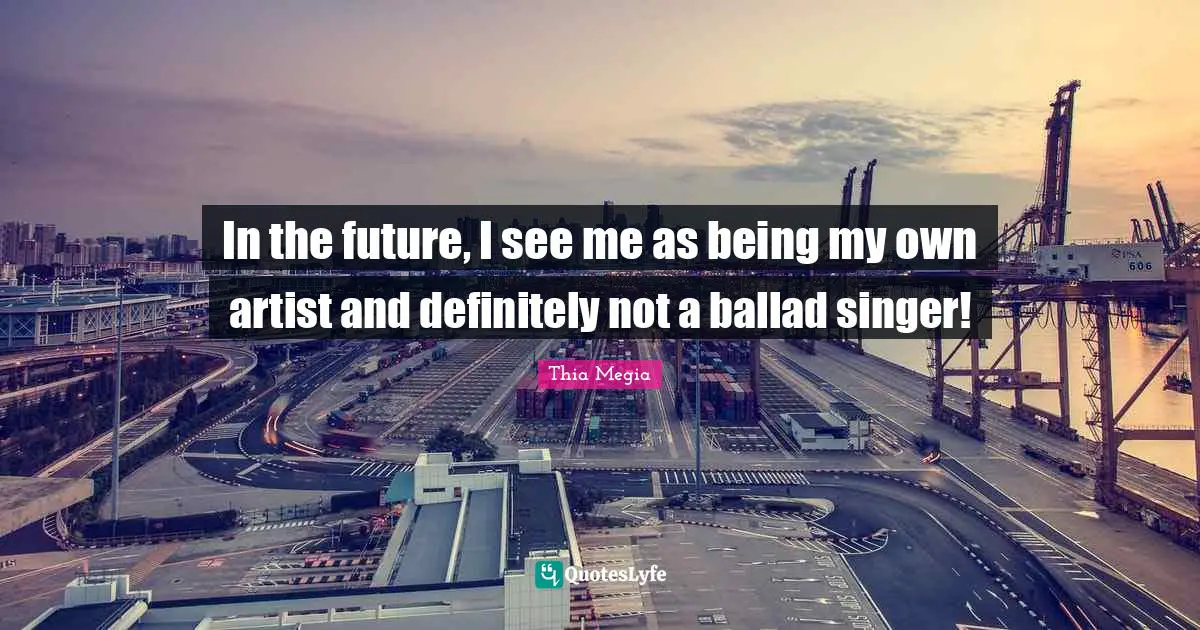 In the future, I see me as being my own artist and definitely not a ballad singer!