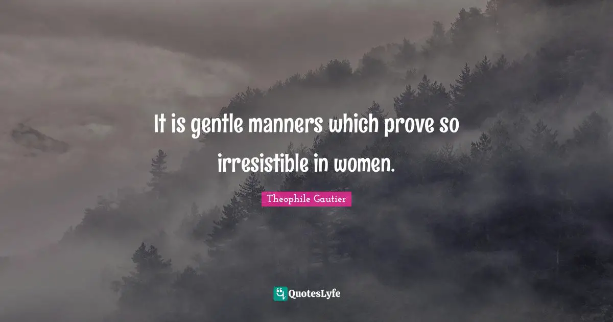 It is gentle manners which prove so irresistible in women.