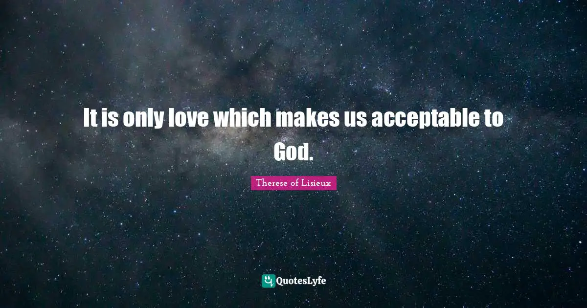 It is only love which makes us acceptable to God.