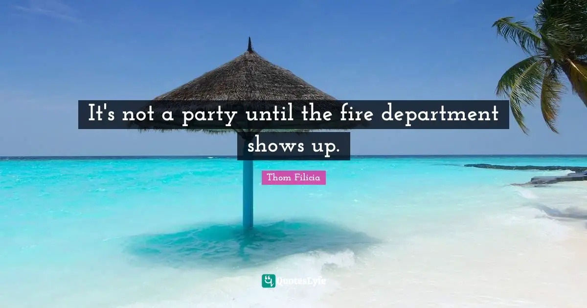 It's not a party until the fire department shows up.