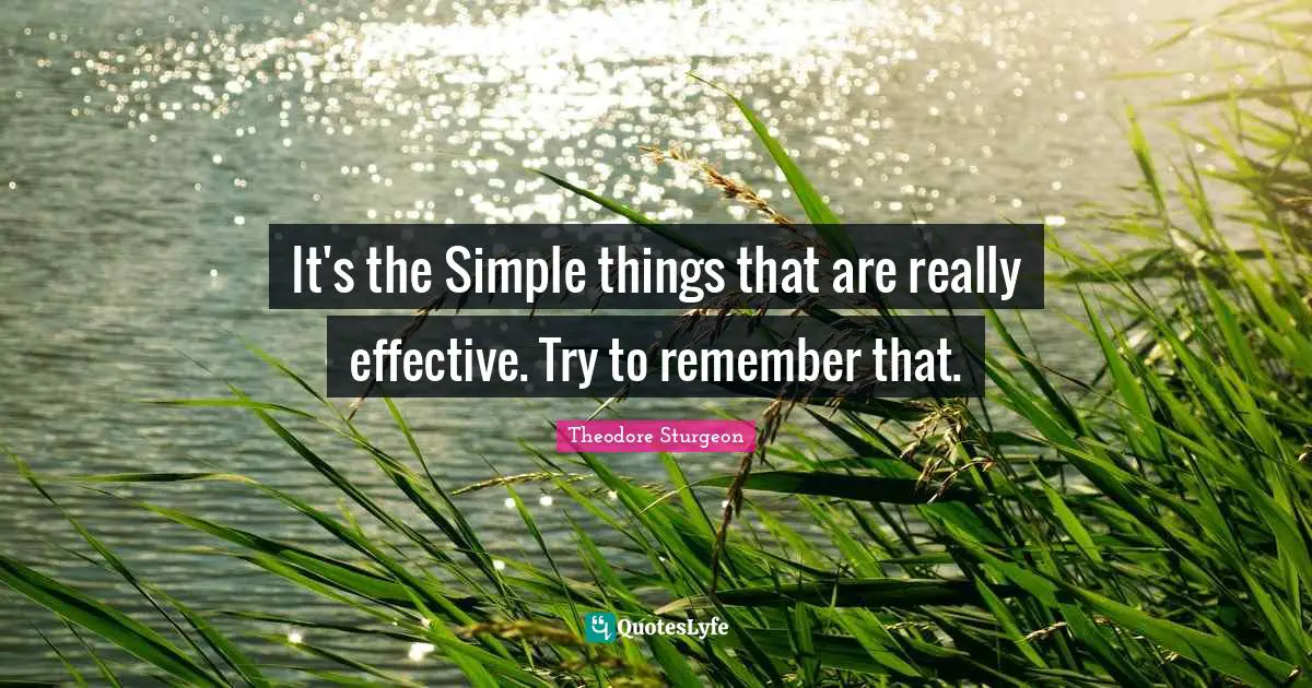 It's the Simple things that are really effective. Try to remember that.