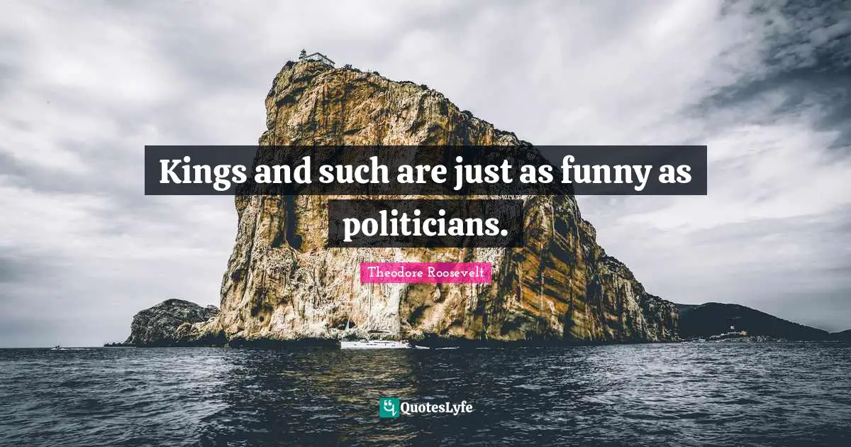 Kings and such are just as funny as politicians.