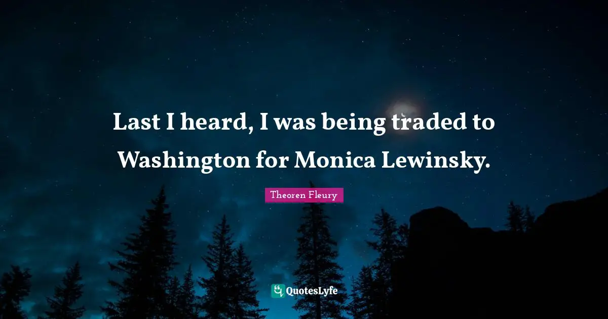 Last I heard, I was being traded to Washington for Monica Lewinsky.