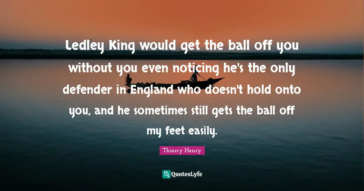 Ledley King would get the ball off you without you even noticing he's the only defender in England who doesn't hold onto you, and he sometimes still gets the ball off my feet easily.