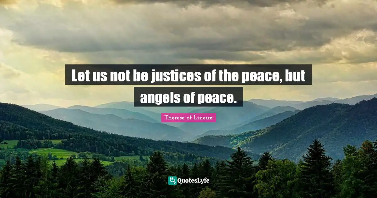 Let us not be justices of the peace, but angels of peace.
