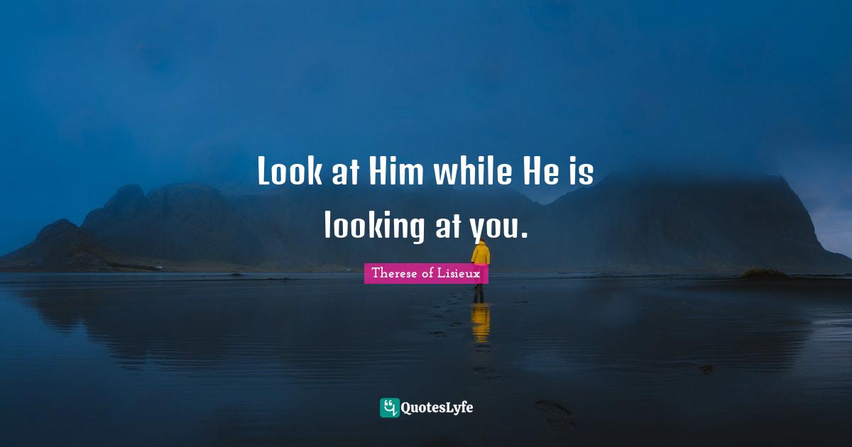 Look at Him while He is looking at you.