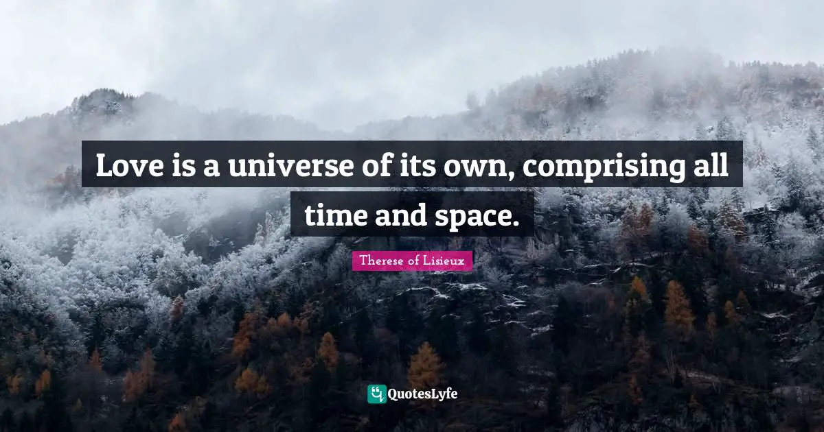 Love is a universe of its own, comprising all time and space.