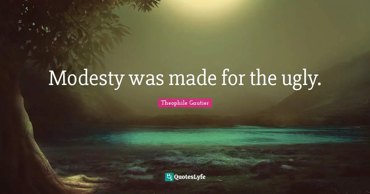Modesty was made for the ugly.
