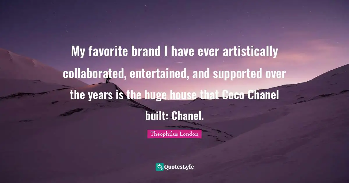 Theophilus London Quotes: "My favorite brand I have ever artistically collaborated, entertained, and supported over the years is the huge house that Coco Chanel built: Chanel."