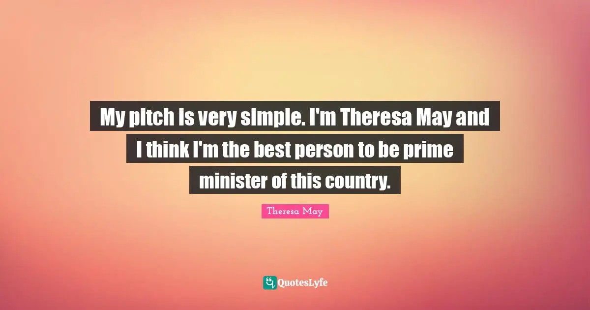 Prime Quotes: "My pitch is very simple. I'm Theresa May and I think I'm the best person to be prime minister of this country."