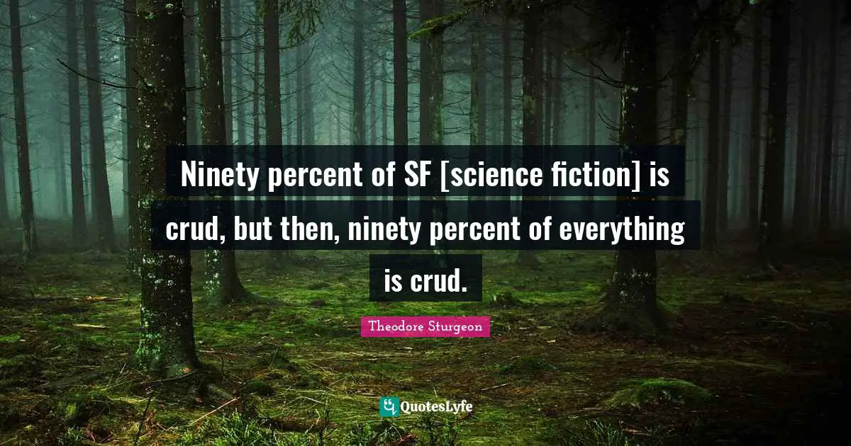 Ninety percent of SF [science fiction] is crud, but then, ninety percent of everything is crud.