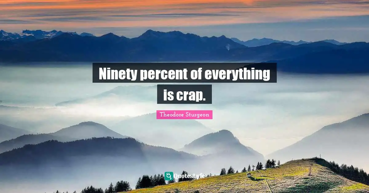 Ninety percent of everything is crap.