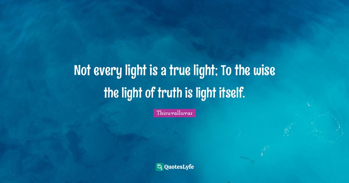 Not every light is a true light; To the wise the light of truth is lig