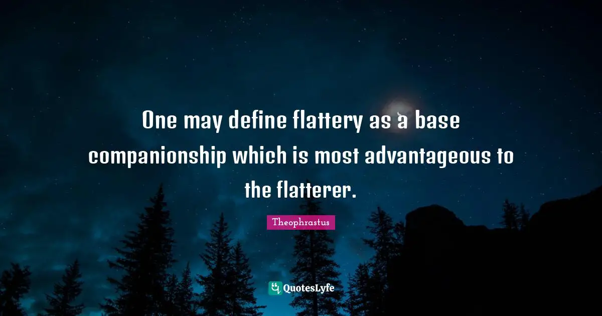 One may define flattery as a base companionship which is most advantageous to the flatterer.
