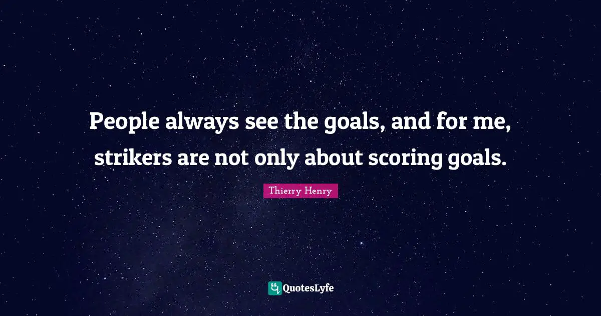 Scoring Goals Quotes: "People always see the goals, and for me, strikers are not only about scoring goals."