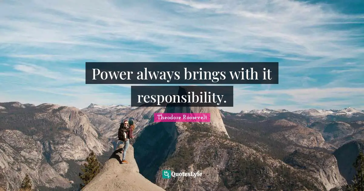 Power always brings with it responsibility.