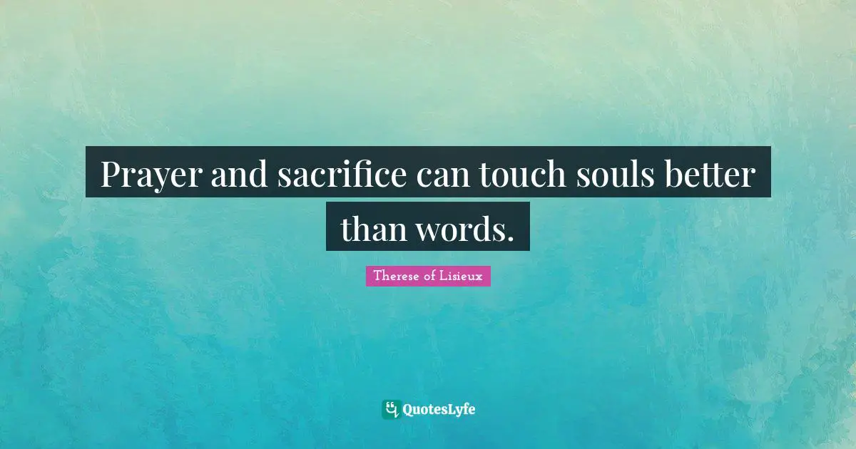 Prayer and sacrifice can touch souls better than words.