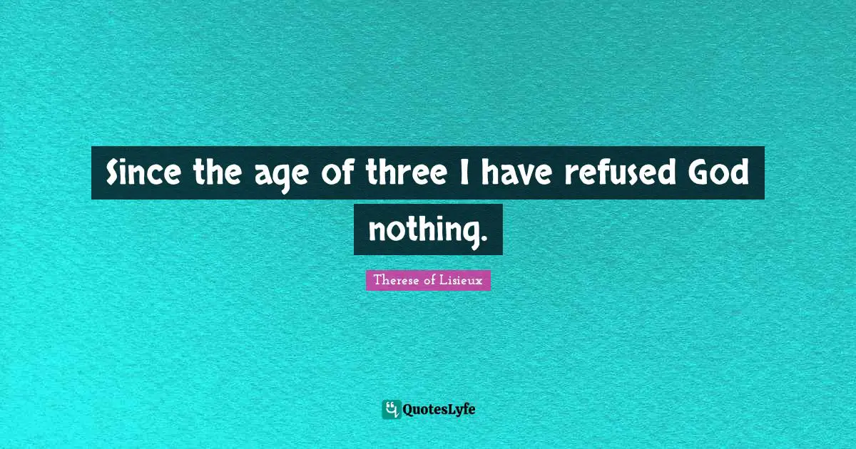 Since the age of three I have refused God nothing.