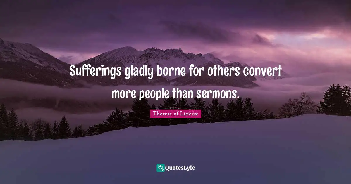 Sufferings gladly borne for others convert more people than sermons.