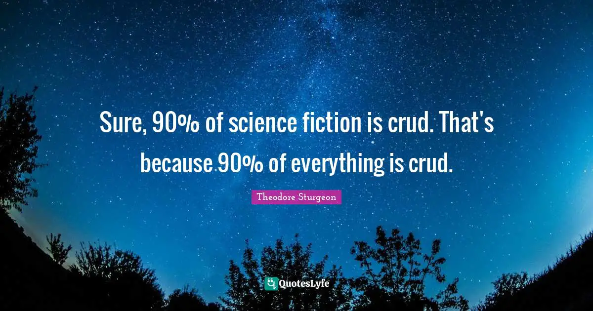 Science Fiction Quotes: "Sure, 90% of science fiction is crud. That's because 90% of everything is crud."