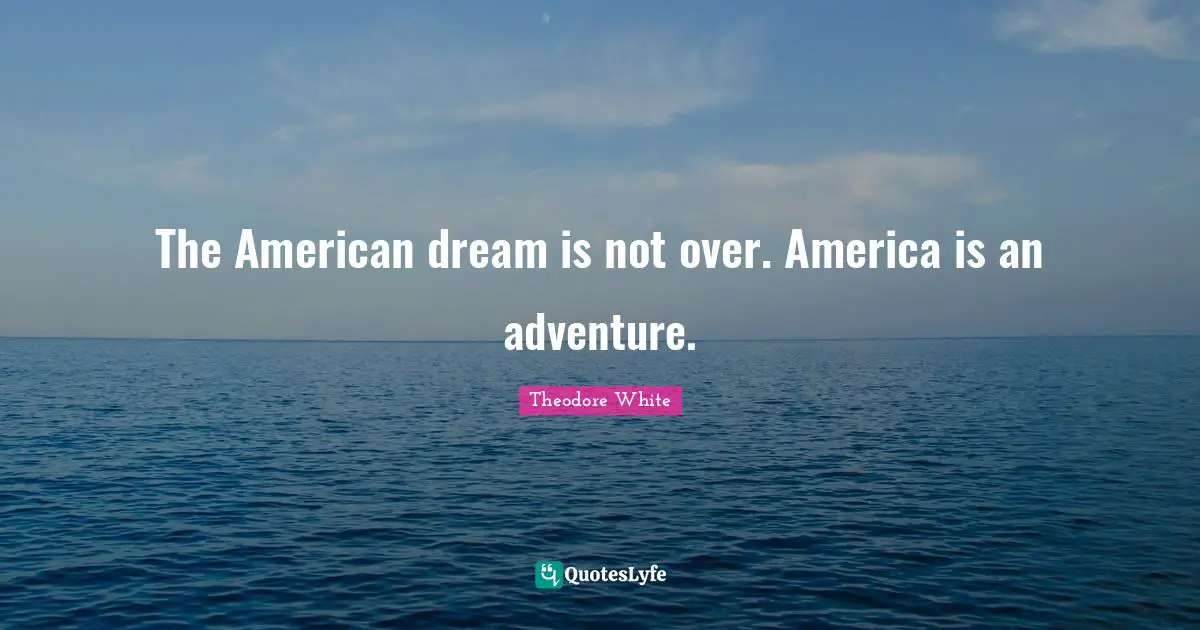 The American dream is not over. America is an adventure.