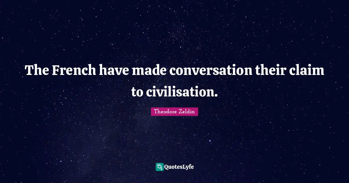 Theodore Zeldin Quotes: "The French have made conversation their claim to civilisation."