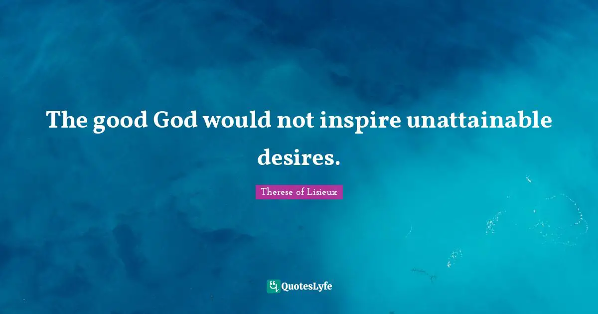 The good God would not inspire unattainable desires.