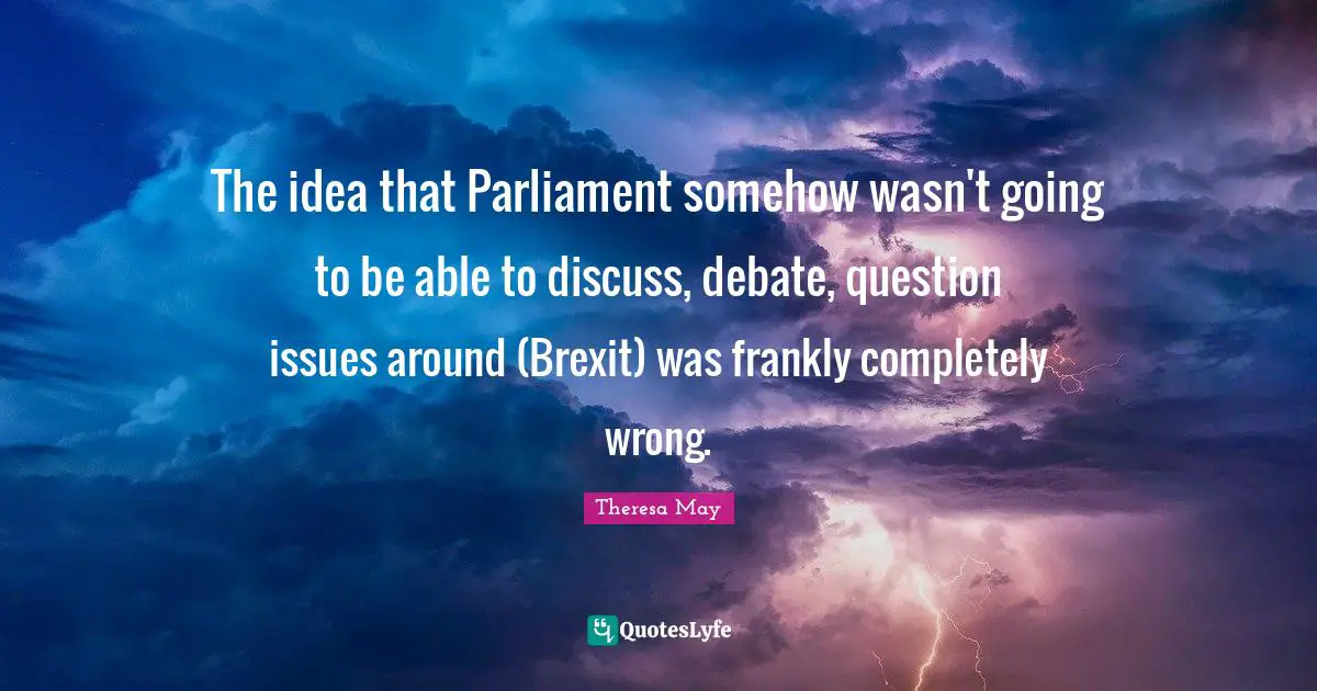 The idea that Parliament somehow wasn't going to be able to discuss, debate, question issues around (Brexit) was frankly completely wrong.