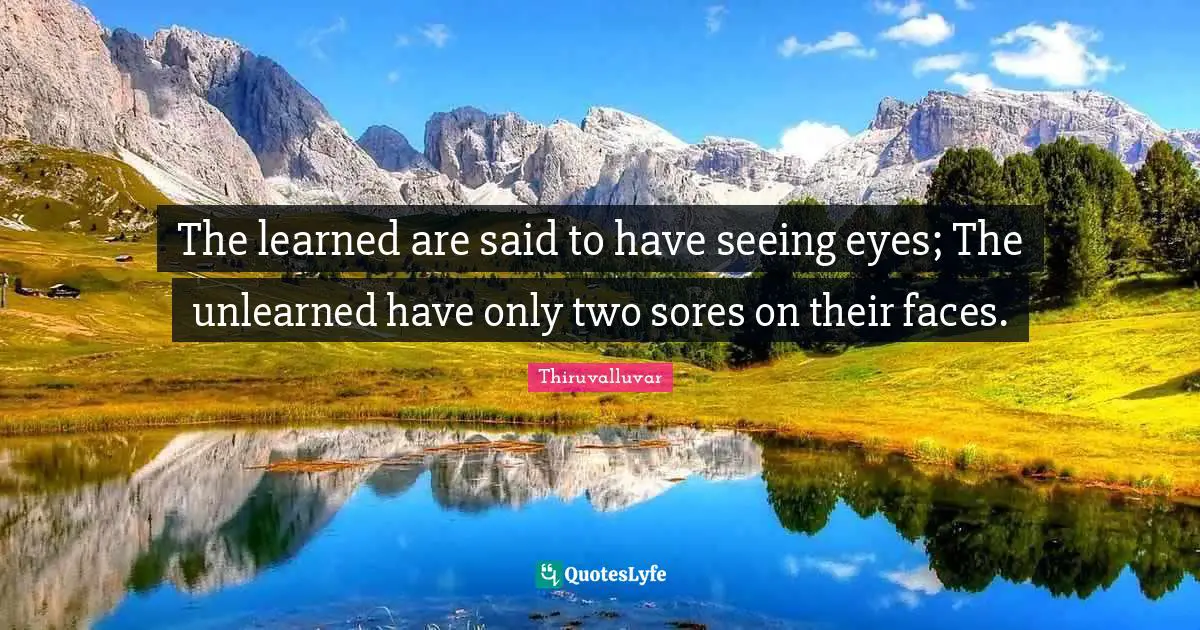Thiruvalluvar Quotes: "The learned are said to have seeing eyes; The unlearned have only two sores on their faces."