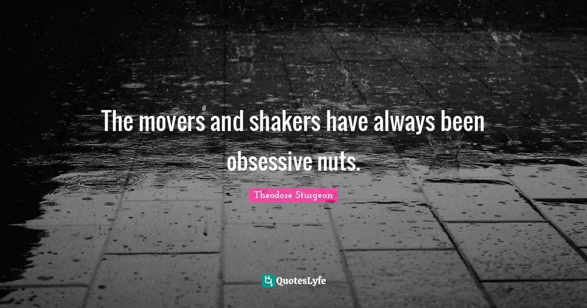 The movers and shakers have always been obsessive nuts.
