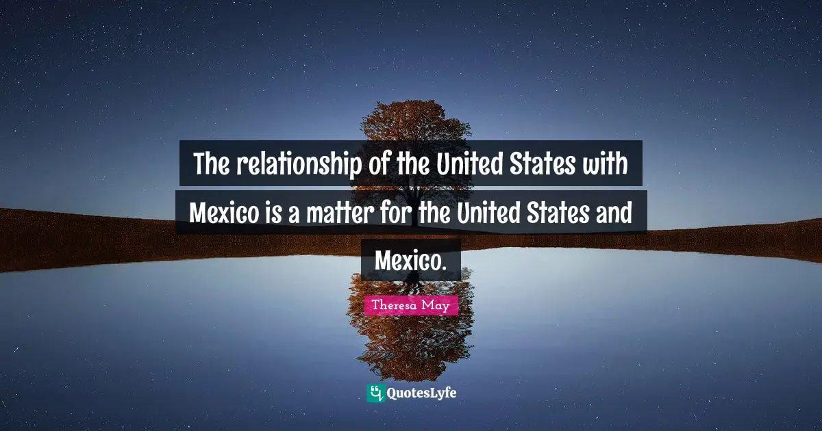 The relationship of the United States with Mexico is a matter for the United States and Mexico.