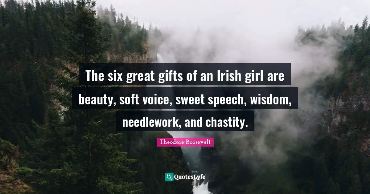 The six great gifts of an Irish girl are beauty, soft voice, sweet speech, wisdom, needlework, and chastity.