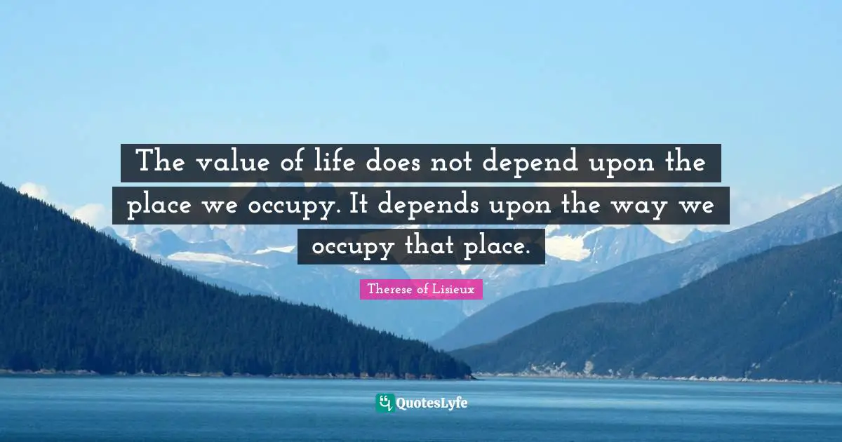 Saint Quotes: "The value of life does not depend upon the place we occupy. It depends upon the way we occupy that place."