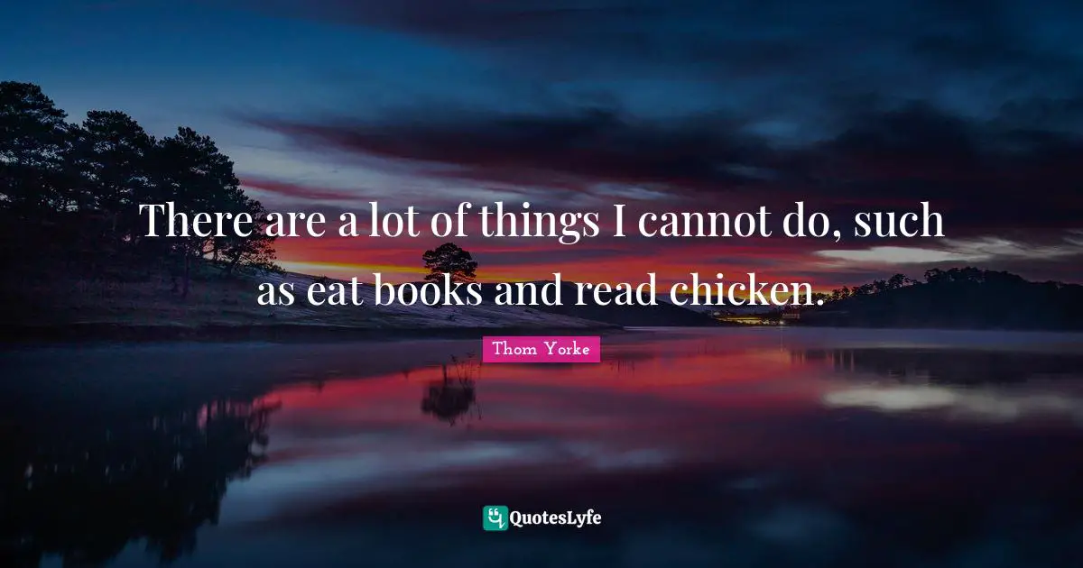 There are a lot of things I cannot do, such as eat books and read chicken.
