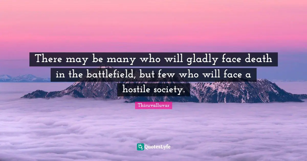 Thiruvalluvar Quotes: "There may be many who will gladly face death in the battlefield, but few who will face a hostile society."