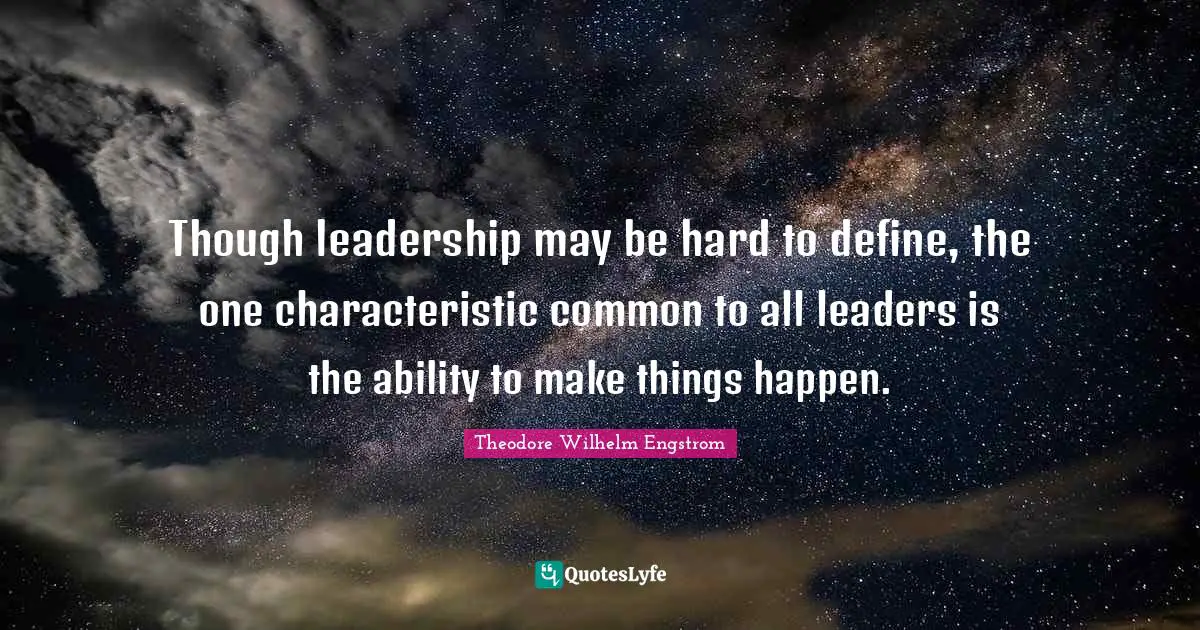 Though leadership may be hard to define, the one characteristic common to all leaders is the ability to make things happen.