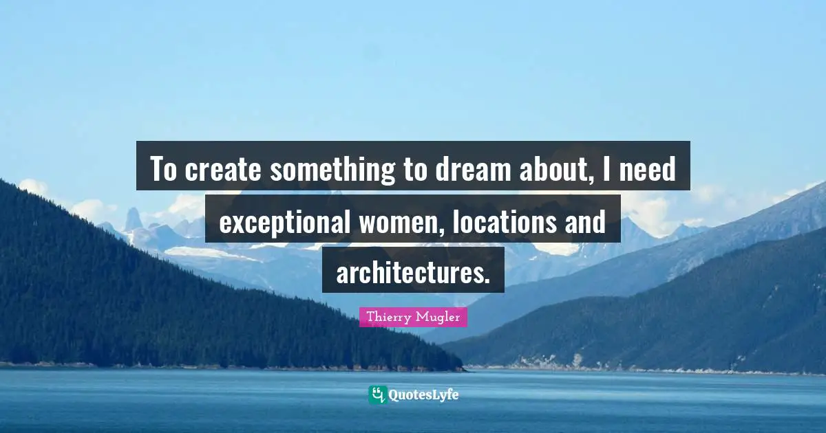 Exceptional Quotes: "To create something to dream about, I need exceptional women, locations and architectures."