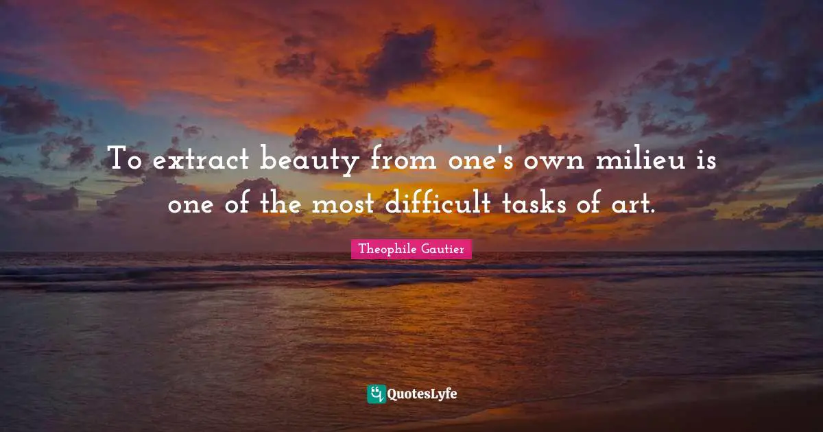 To extract beauty from one's own milieu is one of the most difficult tasks of art.