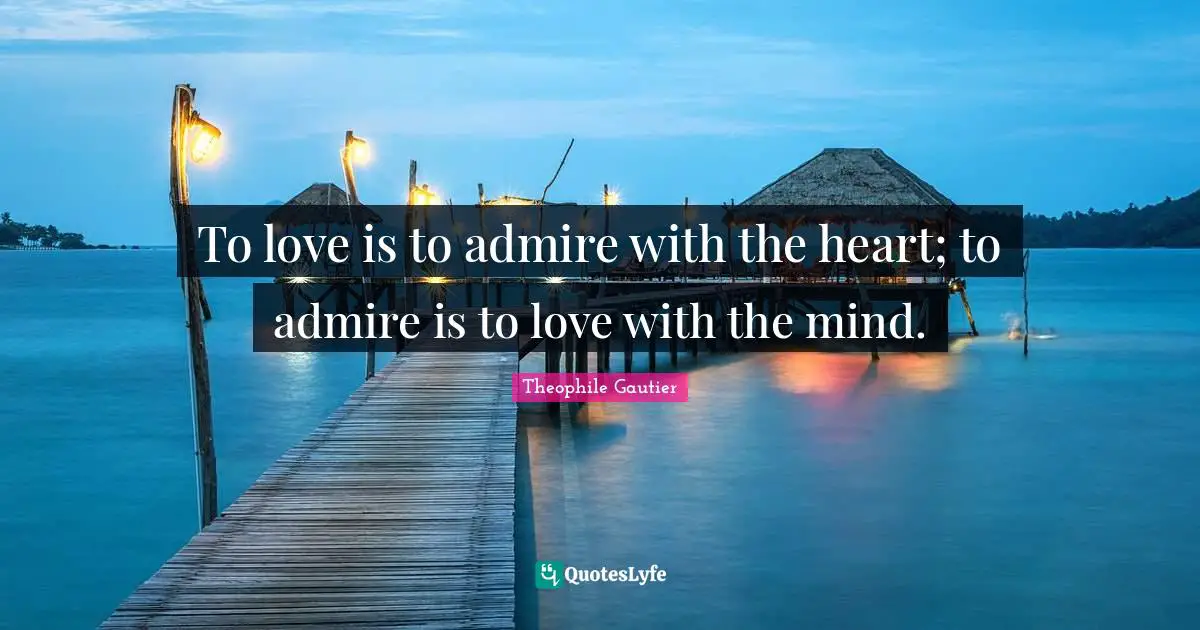 Carpe Diem Quotes: "To love is to admire with the heart; to admire is to love with the mind."