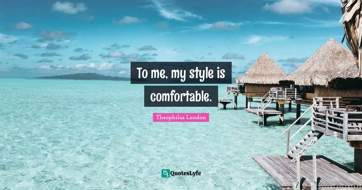 Theophilus London Quotes: "To me, my style is comfortable."