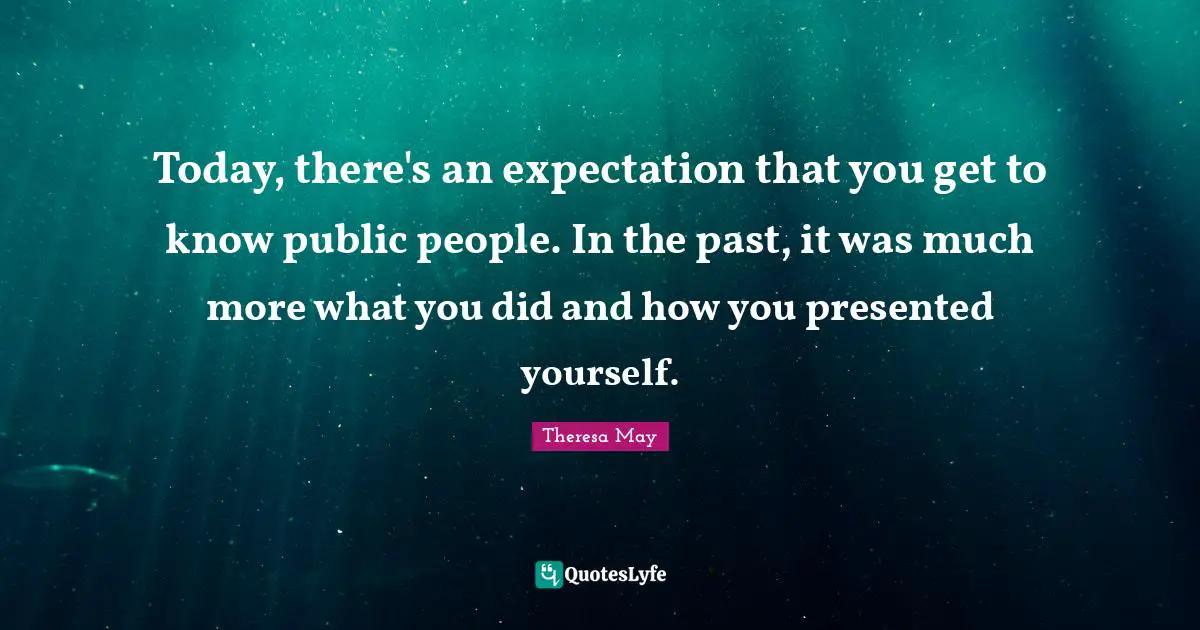 Today, there's an expectation that you get to know public people. In the past, it was much more what you did and how you presented yourself.
