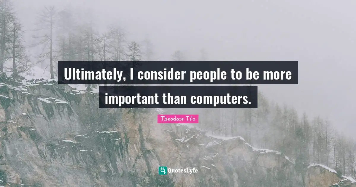 Ultimately, I consider people to be more important than computers.