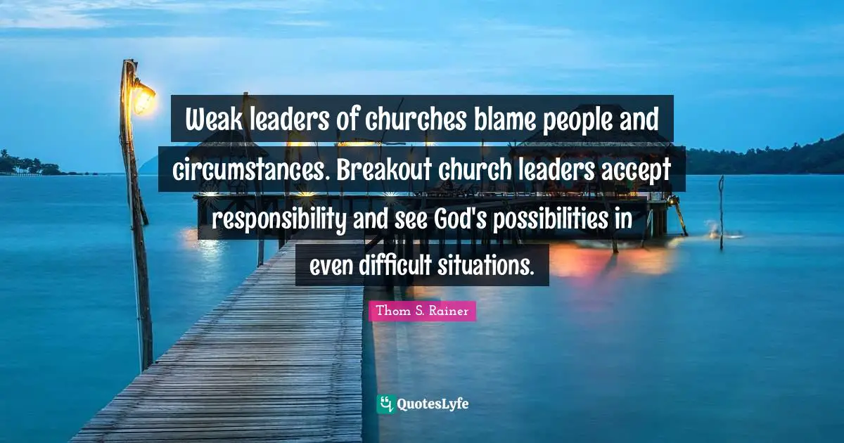 Weak leaders of churches blame people and circumstances. Breakout church leaders accept responsibility and see God's possibilities in even difficult situations.