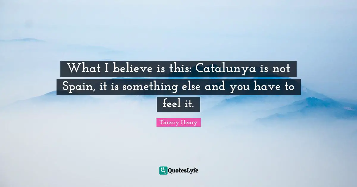 What I believe is this: Catalunya is not Spain, it is something else and you have to feel it.
